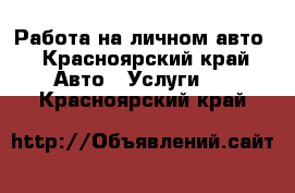 Работа на личном авто - Красноярский край Авто » Услуги   . Красноярский край